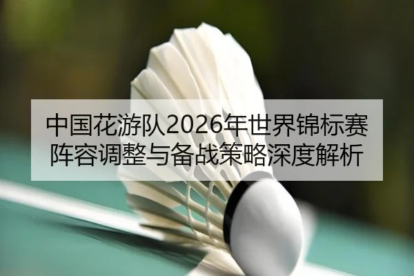zhong-guo-hua-you-dui-nian-shi-jie-jin-biao-sai-zhen-rong-tiao-zheng-yu-bei-zhan-ce-lve-shen-du-jie-xi-2-373.jpg
