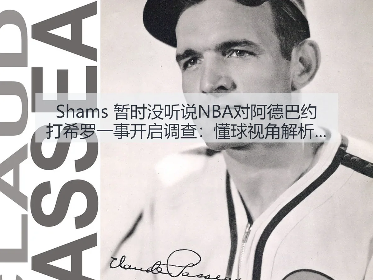 Shams 暂时没听说NBA对阿德巴约打希罗一事开启调查:懂球事件边界与影响